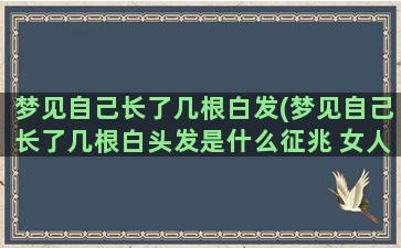 梦见自己长了几根白发(梦见自己长了几根白头发是什么征兆 女人)